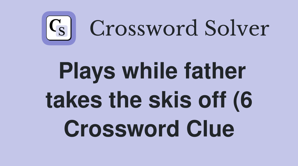 Plays while father takes the skis off (6) Crossword Clue Answers Plays while father takes the skis off (6) Crossword Clue Answers